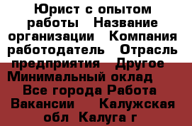 Юрист с опытом работы › Название организации ­ Компания-работодатель › Отрасль предприятия ­ Другое › Минимальный оклад ­ 1 - Все города Работа » Вакансии   . Калужская обл.,Калуга г.